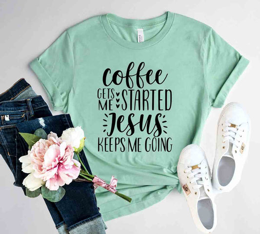 Coffee Gets Me Started Jesus Keeps me Going Shirt